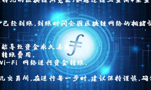 从 Tokenim 钱包转账到比特儿（Bter）交易所需要几个步骤。以下是详细的指导步骤：

步骤一：确认您的账户信息
在进行转账之前，首先要确保您在比特儿交易所的账户是正常的并且已完成注册。记下您的比特儿账户地址，这通常是一个字符串，包含数字和字母。

步骤二：登录到 Tokenim 钱包
打开 Tokenim 钱包应用，使用您的凭证进行登录。确保您的钱包中有足够的资金来支持您要转账的金额以及可能的网络费用。

步骤三：选择转账功能
在 Tokenim 钱包中，找到“转账”或“发送”功能。不同的钱包可能在界面上有所不同，但大多数应用都能较为直观地找到相关选项。

步骤四：输入比特儿的地址
在转账界面上，您需要输入比特儿的接收地址。请确保仔细核对地址的正确性，因为一旦转账操作完成，资金往往无法追回。

步骤五：输入转账金额
接下来，输入您希望转账的金额。请考虑在转账中留出一部分资金以支付可能出现的网络费用，这样才能确保您的转账请求能够顺利完成。

步骤六：确认和发送转账请求
在确认所有信息无误后，点击“确认”或“发送”按钮。此时，钱包将提示您确认此次转账，这通常包括显示转账的详细信息，确保您可以清晰地核对。

步骤七：监控转账状态
完成转账后，您可以在 Tokenim 钱包中查看转账状态。也可以通过比特儿的区块链浏览器（如通过链上查询）来查看此笔交易是否已经被确认。

步骤八：在比特儿交易所确认到帐
请耐心等待资金到账。在比特儿交易所，您可以查看账户余额确认资金已经到账。到账时间会因区块链网络的拥堵情况而有所差异，通常情况下，转账的确认时间在数分钟到数小时不等。

注意事项
1. **地址确认**: 确保输入的比特儿地址完全正确，任何的错误都可能导致资金永久丢失。
2. **费用问题**: 请注意交易的网络费用，确保您的余额充足以支付转账费用。
3. **安全性**: 确保在安全的网络环境下进行交易，避免使用公共 Wi-Fi 网络进行资金转账。

通过上述步骤，您就可以顺利地将资金从 Tokenim 钱包转账至比特儿交易所。在进行每一步时，建议保持谨慎，确保信息的准确无误，保护您的数字资产不受损失。