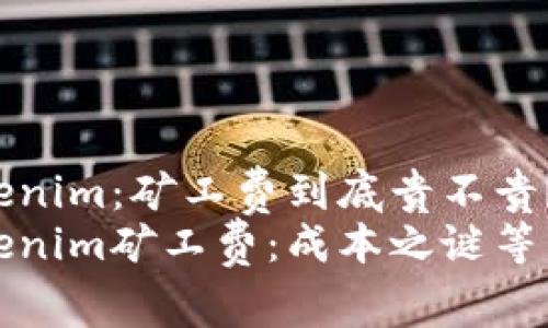 揭秘Tokenim:矿工费到底贵不贵?
解密Tokenim矿工费:成本之谜等待你揭晓