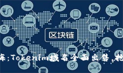 “探索数字蓝海:Tokenim域名全面出售,抢占未来机会!”