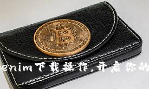 轻松掌握Tokenim下载操作，开启你的区块链之旅！