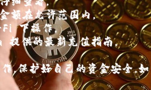 充币到 Tokenim 的步骤通常如下，但具体操作可能因平台更新而有所不同。以下是一般流程：

步骤一：创建账户
如果你还没有 Tokenim 账户，第一步是访问 Tokenim 的官方网站并注册一个账户。这通常要求你提供邮箱地址、设置密码，并可能需要进行身份验证。

步骤二：登录账户
注册完成后，使用你的账户信息登录 Tokenim。确保你的账户安全，使用强密码并启用两步验证（如果支持的话）。

步骤三：前往充值页面
登录后，查找“充值”或“充币”的选项，这通常在平台首页或者账户管理部分。点击该链接，进入充值界面。

步骤四：选择充值方式
在充值页面，你可能会看到多种充值方式，例如银行转账、信用卡、或者使用其他加密货币。选择你喜欢的方式。例如，如果你选择用银行转账，系统会提供相关的银行账户信息。

步骤五：填写充值信息
按照系统提示填写相关信息，比如充值金额、转账备注等。确保信息无误，以免造成资金丢失。

步骤六：完成交易
确认填写的信息后，提交充值请求。根据你选择的充值方式，可能需要一些时间来处理交易。如果你使用的是加密货币充值，确保将相应币种发送至正确的钱包地址。

步骤七：确认到账
充值完成后，查看你的 Tokenim 账户余额，确认资金是否到账。如果在合理时间内未到账，可以联系 Tokenim 的客服寻求帮助。

注意事项
1. **手续费**：不同的充值方式可能会收取不同的手续费，请在充值前仔细查看。
2. **充值限制**：部分平台对充值金额有上限和下限，请确保你的充值金额在允许范围内。
3. **安全性**：确保你在安全的网络环境下进行交易，避免在公共 Wi-Fi 下操作。
4. **最新指南**：由于加密交易平台常有更新，建议随时查看 Tokenim 提供的最新充值指南。

希望以上内容能够帮助你顺利完成 Tokenim 充币操作。请务必谨慎操作，保护好自己的资金安全。如有其他问题，随时向客服咨询。
