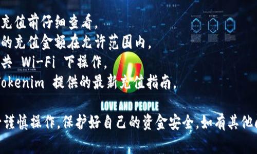 充币到 Tokenim 的步骤通常如下，但具体操作可能因平台更新而有所不同。以下是一般流程：

步骤一：创建账户
如果你还没有 Tokenim 账户，第一步是访问 Tokenim 的官方网站并注册一个账户。这通常要求你提供邮箱地址、设置密码，并可能需要进行身份验证。

步骤二：登录账户
注册完成后，使用你的账户信息登录 Tokenim。确保你的账户安全，使用强密码并启用两步验证（如果支持的话）。

步骤三：前往充值页面
登录后，查找“充值”或“充币”的选项，这通常在平台首页或者账户管理部分。点击该链接，进入充值界面。

步骤四：选择充值方式
在充值页面，你可能会看到多种充值方式，例如银行转账、信用卡、或者使用其他加密货币。选择你喜欢的方式。例如，如果你选择用银行转账，系统会提供相关的银行账户信息。

步骤五：填写充值信息
按照系统提示填写相关信息，比如充值金额、转账备注等。确保信息无误，以免造成资金丢失。

步骤六：完成交易
确认填写的信息后，提交充值请求。根据你选择的充值方式，可能需要一些时间来处理交易。如果你使用的是加密货币充值，确保将相应币种发送至正确的钱包地址。

步骤七：确认到账
充值完成后，查看你的 Tokenim 账户余额，确认资金是否到账。如果在合理时间内未到账，可以联系 Tokenim 的客服寻求帮助。

注意事项
1. **手续费**：不同的充值方式可能会收取不同的手续费，请在充值前仔细查看。
2. **充值限制**：部分平台对充值金额有上限和下限，请确保你的充值金额在允许范围内。
3. **安全性**：确保你在安全的网络环境下进行交易，避免在公共 Wi-Fi 下操作。
4. **最新指南**：由于加密交易平台常有更新，建议随时查看 Tokenim 提供的最新充值指南。

希望以上内容能够帮助你顺利完成 Tokenim 充币操作。请务必谨慎操作，保护好自己的资金安全。如有其他问题，随时向客服咨询。