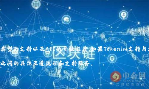 Tokenim和火币钱包之间的相互操作性取决于几方面因素，包括它们对不同区块链、资产类型的支持以及API的开放程度。如果Tokenim支持与火币钱包的兼容操作，用户可能能够通过火币钱包转账、存储或交易Tokenim支持的资产。

若您需要进行操作，建议先查阅Tokenim和火币钱包的官方文档和用户指南，以确定两者之间的具体互道流程和支持服务。

如果您还有更多具体的问题或想了解的内容，请告诉我！