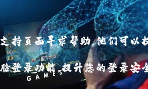 要在Tokenim（或类似的应用）中开启扫脸登录功能，通常需要您完成以下几个步骤：

### 1. 确保设备支持面部识别
首先，请确保您的设备支持面部识别技术。这通常意味着您的设备需要具备前置摄像头，并且可能还需要满足一些特定的硬件要求。

### 2. 更新应用
确保您已经下载了最新版本的Tokenim应用。应用更新可能包含新的功能和重要的安全修复。

### 3. 访问设置
打开Tokenim应用，登录您的账户后，找到应用内的“设置”或“安全”选项。这个选项通常可以在主菜单或用户个人资料页面找到。

### 4. 启用面部识别
在“设置”或“安全”菜单中，寻找“生物识别”或“面部识别”选项。点击进入后，根据提示启用面部识别登录功能。

### 5. 设置面部识别
按照应用的指导进行面部识别的配置，通常包括记录您的面部特征。这可能涉及到多个角度的摄像和数据录入。

### 6. 测试功能
设置完成后，返回到登录页面，您应该会看到一个使用面部识别登录的选项。尝试使用此功能，确保其正常工作。

### 7. 解决问题
如果您在设置或使用面部识别时遇到问题，比如无法识别面部，您可以尝试以下操作：
- 确保摄像头清洁，没有遮挡。
- 确认光线条件良好，以便摄像头可以捕捉到您的面部特征。
- 检查软件更新，确保Tokenim应用是最新版本。

### 8. 联系客服
如果问题依然存在，您可以通过Tokenim的客服或支持页面寻求帮助。他们可以提供更专业的技术支持。

通过上述步骤，您应该能够顺利开启Tokenim的扫脸登录功能，提升您的登录安全性和便利性。