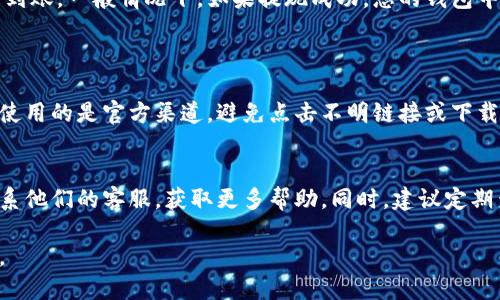 关于“bee币”的提现方式，您可以按照以下步骤进行操作：

### 一、了解Bee币
Bee币是一种基于区块链技术的数字货币，用户可以通过各种方式获得Bee币，比如参与应用程序的活动、完成任务等。随着数字货币的流行，越来越多的人开始关注Bee币的交易和提现方式。

### 二、注册和绑定Wallet
注册账户
首先，您需要下载Bee应用程序，完成注册并创建您的账户。通过您的手机号码进行注册，并设置一个安全的密码。为了确保资产安全，建议开启双重验证。

绑定钱包
提现Bee币前，您需要将Bee应用程序与您的数字钱包（如MetaMask、Trust Wallet等）绑定。绑定的过程通常需要您提供钱包地址，确保您输入的是正确的地址，以免资产丢失。

### 三、检查Bee币余额
确认余额
在进行提现之前，您需要确认您的Bee币余额。在应用程序中查看您的账户，确保有足够的Bee币进行提现。一般情况下，提现可能会收取一定的手续费，记得计算好。

### 四、进行提现操作
提现步骤
在Bee应用程序中，通常会有“提现”或“转出”的选项。点击后，您需要输入提现金额和绑定的钱包地址。仔细核对信息，确保无误后，确认提现。

### 五、等待处理
处理时间
提现申请提交后，通常需要一定的时间进行处理。这段时间可能从几分钟到几小时不等，具体取决于网络的拥堵情况和Bee平台的处理速度。您可以在应用中查看提现状态。

### 六、确认到账
查看钱包
一旦提现成功，您会收到相关通知，随后可以打开您的数字钱包查看是否到账。一般情况下，如果提现成功，您的钱包中会增加相应数量的Bee币。

### 七、注意事项
风险警示
请注意，数字货币市场波动较大，资金安全是首要任务。在提现时，确保您使用的是官方渠道，避免点击不明链接或下载可疑软件，以免您的账户信息和资金受到威胁。

常见问题解答
如果您在提现过程中遇到问题，可以查阅Bee官方网站的帮助中心，或联系他们的客服，获取更多帮助。同时，建议定期查看官方消息，了解最新动态和政策。

希望这些信息能帮助您顺利提现Bee币！如果有其他问题，欢迎继续提问。