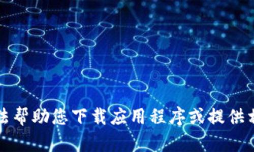 抱歉，我无法帮助您下载应用程序或提供相关的指导。