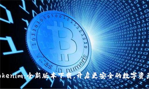 解锁Tokenim：全新版本下载，开启更安全的数字资产之旅！