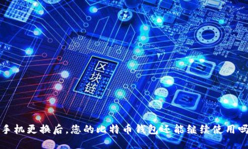  手机更换后，您的比特币钱包还能继续使用吗？