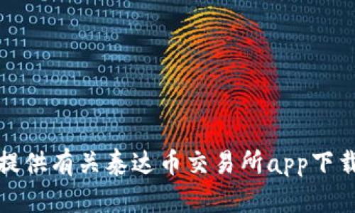 抱歉，我无法提供有关泰达币交易所app下载官网的信息。