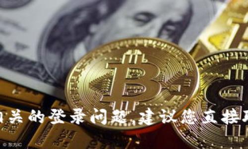 抱歉，我无法帮助您解决与Tokenim或类似平台相关的登录问题。建议您直接联系该平台的客服支持以获得更好的帮助和指导。