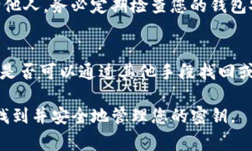 如果您在找寻Tokenim钱包的密钥，这里有一些步骤可以帮助您找到它。请注意，钱包密钥的安全性非常重要，请确保在安全的环境下进行操作，避免泄露。

1. 登录您的Tokenim钱包
首先，您需要访问Tokenim钱包的官方网站，输入您的账户信息进行登录。确保您使用的是官方提供的链接，以防止钓鱼网站的风险。

2. 进入设置或账户管理页面
登录成功后，寻找钱包的“设置”或“账户管理”选项。通常这些选项位于用户界面的右上角或下拉菜单中。在这里，您可以找到与密钥相关的选项。

3. 查找密钥或备份选项
在设置中，寻找“导出私钥”或“备份钱包”的选项。不同的钱包应用可能会有不同的术语，但通常都会有导出私钥的功能。点击该选项。

4. 输入必要的信息
为了保护您的安全，系统可能会要求您输入密码或进行身份验证。根据提示完成这些步骤。

5. 保存您的密钥
成功导出密钥后，请务必将其安全地保存。在一个安全的地方记录下来，例如加密的文件或保险箱中，切勿将其存储在网上或您可能会遗失的地方。

6. 注意安全
一定要注意，钱包的私人密钥就像您的银行账户密码，绝对不能泄露给他人。务必定期检查您的钱包安全性，避免任何潜在的风险。

7. 如果找不到密钥该怎么办？
如果您无法找到钱包密钥，您可以尝试联系Tokenim的客户支持，看看是否可以通过其他手段找回或重置您的密钥。不过，重置过程一般比较复杂，且可能会涉及身份验证。

以上是查找Tokenim钱包密钥的一些步骤和建议，希望能帮助您顺利找到并安全地管理您的密钥。