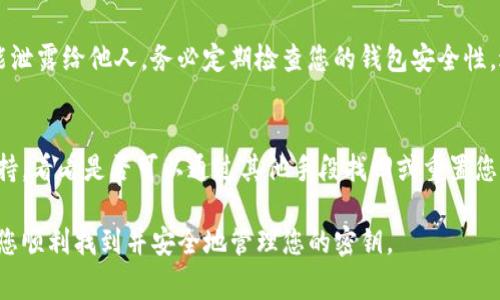如果您在找寻Tokenim钱包的密钥，这里有一些步骤可以帮助您找到它。请注意，钱包密钥的安全性非常重要，请确保在安全的环境下进行操作，避免泄露。

1. 登录您的Tokenim钱包
首先，您需要访问Tokenim钱包的官方网站，输入您的账户信息进行登录。确保您使用的是官方提供的链接，以防止钓鱼网站的风险。

2. 进入设置或账户管理页面
登录成功后，寻找钱包的“设置”或“账户管理”选项。通常这些选项位于用户界面的右上角或下拉菜单中。在这里，您可以找到与密钥相关的选项。

3. 查找密钥或备份选项
在设置中，寻找“导出私钥”或“备份钱包”的选项。不同的钱包应用可能会有不同的术语，但通常都会有导出私钥的功能。点击该选项。

4. 输入必要的信息
为了保护您的安全，系统可能会要求您输入密码或进行身份验证。根据提示完成这些步骤。

5. 保存您的密钥
成功导出密钥后，请务必将其安全地保存。在一个安全的地方记录下来，例如加密的文件或保险箱中，切勿将其存储在网上或您可能会遗失的地方。

6. 注意安全
一定要注意，钱包的私人密钥就像您的银行账户密码，绝对不能泄露给他人。务必定期检查您的钱包安全性，避免任何潜在的风险。

7. 如果找不到密钥该怎么办？
如果您无法找到钱包密钥，您可以尝试联系Tokenim的客户支持，看看是否可以通过其他手段找回或重置您的密钥。不过，重置过程一般比较复杂，且可能会涉及身份验证。

以上是查找Tokenim钱包密钥的一些步骤和建议，希望能帮助您顺利找到并安全地管理您的密钥。
