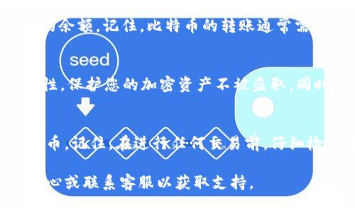 要在Tokenim平台上添加BTC（比特币），请按照以下步骤操作。这些步骤可能因为平台更新而有所不同，但基本流程大致相似。

步骤一：登录Tokenim账户
首先，确保您已经注册并登录到您的Tokenim账户。如果您还没有账户，请先完成注册。

步骤二：访问资产管理页面
登录后，找到并点击导航栏中的“资产管理”或“钱包”选项。此页面通常会显示您当前持有的加密货币及其余额。

步骤三：添加BTC
在资产管理页面中，寻找“添加资产”或“充值”按钮。点击此按钮会引导您进入一个可以选择添加的新资产的页面。

步骤四：选择比特币（BTC）
在资产添加界面，您可以看到支持的所有加密货币列表。找到“比特币”或BTC，并选择它。然后会出现一个关于BTC的详细信息页面。

步骤五：生成充值地址
选择比特币后，系统通常会为您生成一个唯一的充值地址。您可以复制此地址，或者使用二维码功能扫描此地址。

步骤六：进行转账
接下来，您需要在您的其他加密钱包中，或是通过交易所将比特币发送到刚刚复制的充值地址。请确保输入地址准确无误，以免资金丢失。

步骤七：确认交易
转账后，您可以在Tokenim平台的资产管理页面中查看BTC的余额。记住，比特币的转账通常需要一些时间来确认，因此请耐心等待。

步骤八：安全保障
确保为您的Tokenim账户启用双重认证（2FA），以提高安全性，保护您的加密资产不被盗取。同时，定期检查您的账户和交易记录，确保没有异常活动发生。

结束语
通过以上步骤，您应该能够成功在Tokenim平台上添加比特币。记住，在进行任何交易前，仔细检查每一个步骤，并确保您了解相关的费用和风险。

如果您在过程中遇到问题，建议访问Tokenim的官方帮助中心或联系客服以获取支持。