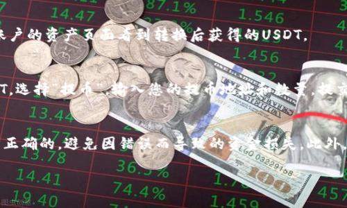 将Tokenim转换为USDT的具体步骤如下。注意，具体操作可能因交易所或钱包的不同而略有差异，但一般步骤相似。

步骤一：选择交易平台
首先，您需要找到一个支持Tokenim与USDT兑换的交易平台。流行的交易所如Binance、Huobi、KuCoin等通常会提供这样的服务。在选择交易所时，请确保该平台具有良好的声誉和安全性，并注意交易费用。

步骤二：创建账户并完成验证
如果您还没有账户，需要在所选交易所注册。输入您的电子邮件和密码，并根据平台的要求进行身份验证，通常包括身份证明和地址证明。这一步非常重要，有助于保障您的账户安全。

步骤三：存入Tokenim
注册完成后，您需要将Tokenim资产存入交易所。登录到您的账户，找到“资产”或“钱包”选项，然后选择“存款”。查找Tokenim，获取存款地址，并将Tokenim发送到该地址，注意确认网络类型。

步骤四：找到交易对
在交易所的主界面，找到“交易”选项，然后搜索Tokenim和USDT的交易对。例如，搜索“Tokenim/USDT”。点击进入交易界面，您会看到当前的市场行情。

步骤五：选择交易类型
在交易页面上，您通常会看到市场单、限价单等几种类型的交易选项。市场单是在当前市场价格下立即成交，而限价单可以让您设定期望成交价格。如果您确定当前价格是一个好机会，选择市场单比较方便。

步骤六：输入交易数量
在交易界面中，输入您想要兑换的Tokenim数量，系统会自动计算出您可以获得的USDT数量。再次确认输入的数量和交易的基本信息。

步骤七：确认交易并完成
检查所有信息无误后，点击确认或者提交交易。您会收到交易成功的提示，并在账户的资产页面看到转换后获得的USDT。

步骤八：提取USDT（可选）
如果您希望将USDT提取到您的个人钱包中，返回“资产”或“钱包”选项，找到USDT，选择“提币”，输入您的提币地址和数量，提交后等待确认。

注意事项
在进行Tokenim转换为USDT的过程中，请保持警惕，确保您输入的所有信息都是正确的，避免因错误而导致的资金损失。此外，遵守交易所的规定，了解其手续费和转账时间等信息，以免产生不必要的麻烦。

以上是将Tokenim转换为USDT的基本步骤，希望对您有所帮助！