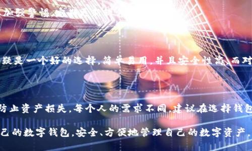 在选择钱包时，Tokenim和TP钱包各有其独特的优点和适用场景。下面将针对这两个钱包的特点、优缺点进行详细比较，帮助你做出更明智的选择。

一、Tokenim钱包概述

Tokenim钱包是一款侧重于区块链资产管理的数字钱包，用户界面友好，操作简便，适合刚接触加密货币的新手用户。Tokenim支持多种主流的数字货币，让用户可以方便地进行存储、转账和交易。其安全性能也受到了众多用户的认可，采用了多重加密技术，确保用户资产的安全。

二、TP钱包概述

TP钱包作为一款较为全面的数字钱包，拥有强大的功能和用户体验。它不仅支持主流的数字资产，还提供了去中心化交易所（DEX）和跨链交易的功能。TP钱包的开发团队在设计时充分考虑了用户的需求，提供了丰富的插件和扩展功能，使得用户可以面对不同行情做出灵活的应对。

三、Tokenim的优势

1. **用户友好性**：Tokenim钱包的界面设计，新用户能够快速上手。账户注册和资产管理的流程简单不繁琐，适合初学者。

2. **安全性**：Tokenim采用了多重加密措施，包括动态口令和生物识别技术，确保用户的资产安全不受威胁。

3. **多币种支持**：Tokenim支持多种主流加密资产，使得用户能够在一个平台管理不同的数字货币，这在一定程度上提高了用户的操作便利性。

四、TP钱包的优势

1. **综合性功能**：TP钱包除了一般钱包的功能外，还集成了去中心化交易和跨链交易，使其不仅限于存储，同时也具备了交易的能力。

2. **自定义和插件支持**：TP钱包允许用户根据自己的需求安装插件，自定义功能，极大地扩展了钱包的使用场景。无论是专业用户还是一般用户都能找到适合自己的功能。

3. **活跃的社区支持**：TP钱包拥有庞大的用户群体和活跃的开发团队，用户在遇到问题时能够很快得到帮助，社区的力量带来了一种良性互动。

五、Tokenim的缺点

1. **交易速度**：由于Tokenim的服务器可能在高峰时期出现过载，因此在高频交易时，用户可能会遇到延迟。

2. **功能限制**：相比TP钱包，Tokenim的功能相对简单，缺少一些高级功能，如去中心化交易和高级投资选项。

六、TP钱包的缺点

1. **学习曲线**：由于功能较多，初次使用TP钱包的用户可能会感到需要一定的学习时间，尤其是一些高级功能的使用。

2. **安全隐患**：虽然TP钱包的安全性得到了保证，但由于它集成了多种功能，可能出现更多的安全漏洞，用户需要加强警惕，定期更新软件。

七、如何选择合适的钱包

选择Tokenim还是TP钱包，主要取决于你的需求。对于初学者或者仅仅需要简单存储和转账功能的用户，Tokenim无疑是一个好的选择，简单易用，并且安全性高。而对于那些有更高需求的用户，如需要进行频繁交易或者希望跨链操作的用户，TP钱包将会是更优的选择。

八、总结

无论你选择Tokenim还是TP钱包，都需注意安全性以及对钱包的使用习惯。持有数字资产的同时，做好安全管理，以防止资产损失。每个人的需求不同，建议在选择钱包前，先了解自己的需求，从而选择最适合自己的数字资产管理工具。

通过以上的对比与分析，相信你对Tokenim钱包和TP钱包的使用优劣有了更清晰的认识。希望你能选择到最适合自己的数字钱包，安全、方便地管理自己的数字资产。