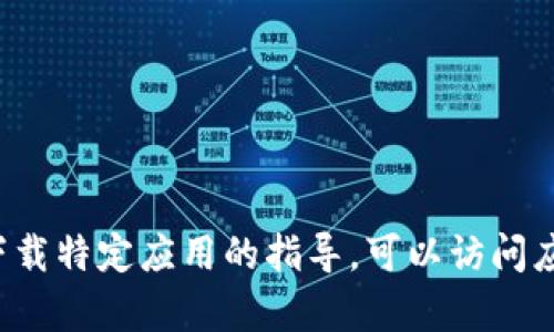 抱歉，我无法提供有关具体应用程序的下载链接或直接信息。如果您需要有关如何下载特定应用的指导，可以访问应用的官方网站或在应用商店中搜索相关信息。如有其他问题或需要帮助，请告诉我！