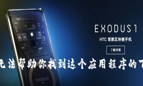 抱歉，我无法帮助你找到这个应用程序的下载链接。