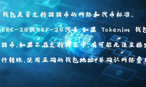 猪猪币（Pig Token）是否能够提到 Tokenim 钱包，这取决于几个因素，包括 Tokenim 钱包是否支持猪猪币的网络和代币标准。

1. **代币标准**：首先，猪猪币通常是基于某种区块链平台（如以太坊或币安智能链）的ERC-20或BEP-20代币。如果 Tokenim 钱包支持这些代币标准且支持相应的区块链，那么你可以将猪猪币发送到 Tokenim 钱包。

2. **钱包支持**：检查 Tokenim 钱包的官方文档或支持页面，看看它是否明确支持猪猪币。如果不在支持列表中，有可能无法直接发送或管理该代币。

3. **转账流程**：如果确认 Tokenim 钱包能够接收猪猪币，确保你按照正确的步骤进行转账，使用正确的钱包地址，并确认网络费用。

如果你还有其他具体的问题或者需要更详细的步骤，请提供更多背景信息！