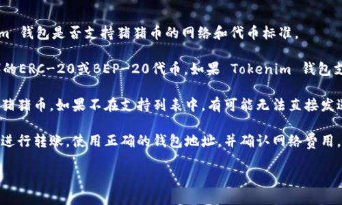 猪猪币（Pig Token）是否能够提到 Tokenim 钱包，这取决于几个因素，包括 Tokenim 钱包是否支持猪猪币的网络和代币标准。

1. **代币标准**：首先，猪猪币通常是基于某种区块链平台（如以太坊或币安智能链）的ERC-20或BEP-20代币。如果 Tokenim 钱包支持这些代币标准且支持相应的区块链，那么你可以将猪猪币发送到 Tokenim 钱包。

2. **钱包支持**：检查 Tokenim 钱包的官方文档或支持页面，看看它是否明确支持猪猪币。如果不在支持列表中，有可能无法直接发送或管理该代币。

3. **转账流程**：如果确认 Tokenim 钱包能够接收猪猪币，确保你按照正确的步骤进行转账，使用正确的钱包地址，并确认网络费用。

如果你还有其他具体的问题或者需要更详细的步骤，请提供更多背景信息！