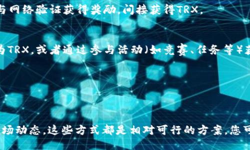 要获取Tokenim平台上的TRX（Tron币），您可以通过以下几种方式进行：

1. 通过交易所购买
最直接的方式就是通过加密货币交易所购买TRX。您可以选择一些主流交易所如Binance、Huobi、OKEx等来注册账户。通过法币（如美元、人民币等）或其他加密货币（如比特币、以太坊）进行购买，您就可以将TRX提取到您的钱包中。

2. 使用加密货币钱包
安装一个支持TRX的加密货币钱包，比如TronLink或Exodus。您可以通过这些钱包的内置交易功能直接购买TRX，或者从交易所将购买的TRX转移到您的钱包中。

3. 参加空投活动
一些项目会提供TRX空投，作为推广的一部分。您可以通过关注Tokenim的社交媒体、论坛和社区，了解最新的空投活动和参与方式，获取免费的TRX。

4. 通过挖矿获取
虽然TRX本身不通过传统的挖矿方式获得，但您可以参与一些基于TRON的去中心化项目和平台，通过提供流动性或参与网络验证获得奖励，间接获得TRX。

5. 参与交易与活动
如果您在Tokenim平台上进行交易或参与其他经济活动，可能会获得TRX作为奖励。比如，进行交易的手续费可以转化为TRX，或者通过参与活动（如竞赛、任务等）获取TRX奖励。

6. 兑换其他数字货币
如果您持有其他类型的数字货币，可以通过去中心化交易所（DEX）进行兑换，直接将其换为TRX。

总结
无论您选择哪种方式获取TRX，都需要保持账户和私钥的安全。加密货币市场波动性较大，务必谨慎投资，并定期关注市场动态。这些方式都是相对可行的方案，您可以根据自身的情况选择最合适的方法。希望您能顺利获取到TRX，并在加密货币的世界中找到属于自己的机会与乐趣。