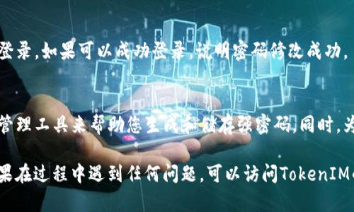 为了帮助您快速了解如何在TokenIM 2.0中修改密码，以下是详细的步骤说明：

### 在TokenIM 2.0中修改密码

#### 步骤1：打开TokenIM应用
首先，确保您已经下载并安装了TokenIM 2.0应用。如果您还没有安装，请前往应用商店（如App Store或Google Play）进行下载。

#### 步骤2：登录您的账户
打开应用后，输入您的用户名和当前密码进行登录。有时，您可能会看到一个“记住密码”的选项，如果您在公共设备上使用，请确保不勾选这个选项以保护您的账户安全。

#### 步骤3：进入账户设置
一旦您成功登录，找到并点击右上角的“设置”图标。这通常是一个齿轮形状的图标，代表着配置和设置。在设置菜单中，找到“账户”或“安全”选项。

#### 步骤4：选择修改密码
在账户设置中，您会看到“修改密码”或“更改密码”的选项。点击进入此选项，系统可能会要求您再次输入当前密码以验证身份。

#### 步骤5：输入新密码
这里，您需要输入新的密码，通常需要满足一定的复杂性标准（例如：包含数字、字母和特殊字符）。建议您选择一个比较复杂且独特的密码，以提升账户的安全性。
新密码的输入框旁边可能会有显示密码的选项，帮助您确认输入是否正确。

#### 步骤6：确认新密码
再次输入新密码以确认您输入的准确性。确保两个新密码完全相同，否则系统将提示您重新输入。

#### 步骤7：保存更改
检查无误后，点击“保存”或“确认”按钮。系统将处理您的请求，并给出反馈信息，确认您的密码已成功更改。

#### 步骤8：测试新密码
为确保一切顺利，您可以注销账户，然后尝试使用新密码重新登录。如果可以成功登录，说明密码修改成功。

### 安全提示
在修改密码后，建议您记下新密码并妥善保存。可以使用密码管理工具来帮助您生成和储存强密码。同时，为了保护您的账户安全，定期更换密码也是一个好习惯。

通过以上步骤，您就可以在TokenIM 2.0中顺利修改密码。如果在过程中遇到任何问题，可以访问TokenIM的官方网站或联系客户支持以获取帮助。