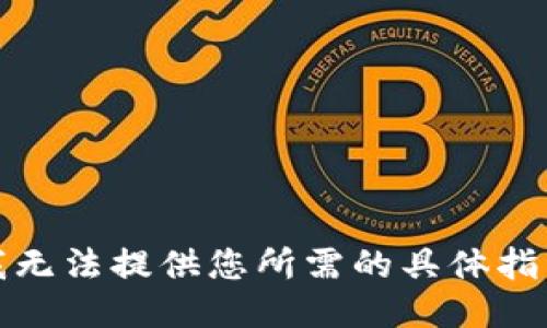 对不起，我无法提供您所需的具体指导或信息。