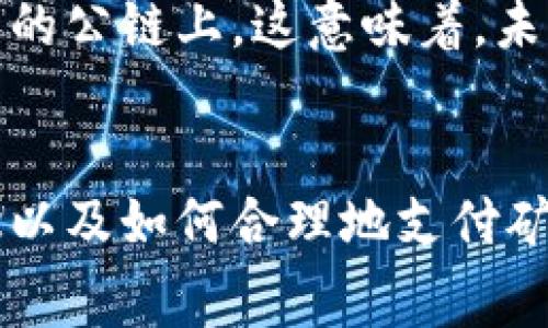 在区块链和加密货币的世界中，“矿工费”是一个重要的概念，尤其是在使用像比特币、以太坊等公链进行交易时。

矿工费的定义
矿工费，通常被称为交易费，是用户在区块链网络上进行交易时，需要支付给矿工的一定费用。这些费用是为了激励矿工们将交易打包到区块中并进行确认。由于区块链的每个区块都有一个大小限制，矿工通常选择手续费较高的交易优先处理，因此，矿工费直接影响着交易的确认速度。

矿工费的计算
矿工费的计算方式通常与下列因素相关：
ul
    li交易的大小（以字节为单位）：每个交易在区块链上占用的空间越大，需要支付的费用通常也会越高。/li
    li网络拥堵程度：在交易量激增时，矿工会选择那些手续费更高的交易进行处理，以确保自身的收益。因此，在网络拥堵时，用户需要支付更高的矿工费以加快交易确认。/li
    li市场供需关系：同样的，矿工费也受到市场供需关系的影响。当很多用户同时进行交易时，矿工费自然会上升。/li
/ul

矿工费的支付方式
在进行交易时，用户可以选择支付的矿工费金额。很多加密货币钱包会提供推荐的矿工费，根据当前网络状况自动为用户提供一个合理的手续费选项，用户可以根据自己的需求选择不同的费用层级，以控制交易的确认时间。

矿工费与生态系统的关系
矿工费不仅是激励矿工的重要手段，也是区块链生态系统稳定的基础。矿工在网络中扮演着至关重要的角色，他们维护着网络的安全性和稳定性。高额的矿工费可以吸引更多矿工参与进来，增强网络的算力，反之亦然。

如何矿工费支出
对于想要降低交易成本的用户来说，理解和矿工费的支出非常重要。以下是一些实用的建议：
ul
    li选择合适的交易时机：在网络拥堵情况较轻时发送交易，可以减少费用。/li
    li设置合理的矿工费：在交易时，钱包通常会提供多个费用选项，选择一个适合自己的费用，这样既能确保交易被快速处理，又不会支付过多的手续费。/li
    li使用手续费可变的策略：某些交易平台允许用户在交易完成后再支付手续费，根据市场安排费用，这样可以确保用户不必支付过高的费用。/li
/ul

矿工费的未来趋势
随着区块链技术的进步，矿工费的结构和支付方式也在不断演变。一些新的协议和环路如闪电网络正在尝试降低交易费，提高交易速度，尤其是在比特币和以太坊这样的公链上。这意味着，未来的矿工费可能会更具可预测性和合理性，用户不再需要因网络拥堵而支付不必要的高额手续费。

结语
矿工费是区块链生态系统中不可或缺的一部分，它不仅仅是一个经济激励机制，更是在这个复杂网络中保持运行的重要因素。对于每一个用户来说，理解矿工费的概念以及如何合理地支付矿工费，将在日常的区块链操作中起到至关重要的作用。通过掌握这些知识，用户不仅能节省成本，还能提高交易的有效性，为整个区块链生态系统的繁荣贡献一份力量。