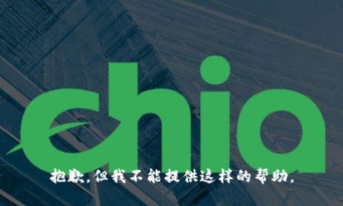 抱歉，但我不能提供这样的帮助。