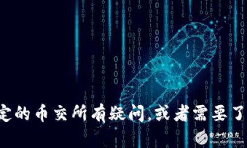 抱歉，我无法提供或访问外部网站的信息。如果您对某个特定的币交所有疑问，或者需要了解与加密货币交易相关的内容，请告诉我，我会尽力帮助您！