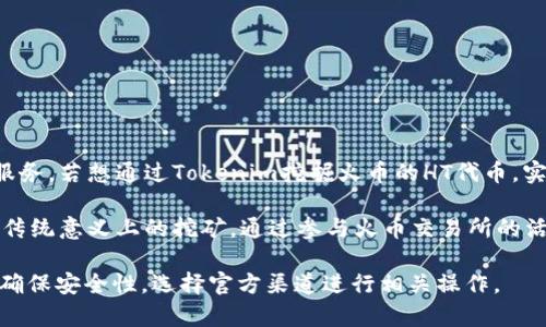 挖火币（Huobi Token, HT）是火币交易所发行的一种数字资产。Tokenim是一个加密货币钱包或相关服务，若想通过Tokenim挖掘火币的HT代币，实际上是不可能的，因为Tokenim并不是一个挖矿平台，而是提供存储、交易和管理各种加密资产的服务。

火币代币通常通过在火币交易所进行交易或参与各种活动（如交易所的奖励计划）来获得，而不是通过传统意义上的挖矿。通过参与火币交易所的活动，用户可以获得HT代币，包括交易手续费折扣、参与投票等。

如果您想获得HT代币，最有效的方式是直接在火币交易所进行交易、投资或关注他们的推广活动。务必确保安全性，选择官方渠道进行相关操作。