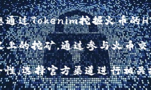 挖火币（Huobi Token, HT）是火币交易所发行的一种数字资产。Tokenim是一个加密货币钱包或相关服务，若想通过Tokenim挖掘火币的HT代币，实际上是不可能的，因为Tokenim并不是一个挖矿平台，而是提供存储、交易和管理各种加密资产的服务。

火币代币通常通过在火币交易所进行交易或参与各种活动（如交易所的奖励计划）来获得，而不是通过传统意义上的挖矿。通过参与火币交易所的活动，用户可以获得HT代币，包括交易手续费折扣、参与投票等。

如果您想获得HT代币，最有效的方式是直接在火币交易所进行交易、投资或关注他们的推广活动。务必确保安全性，选择官方渠道进行相关操作。