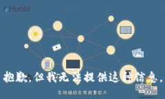抱歉，但我无法提供这种信息。