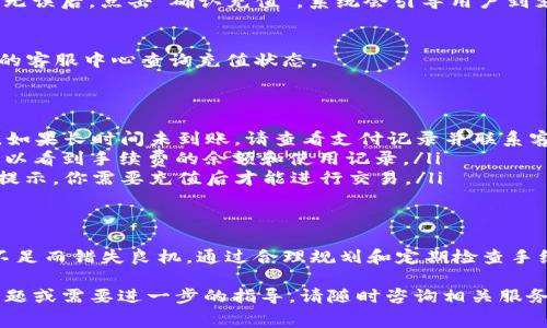 关于Tokenim手续费充值的步骤和相关信息，以下是详细的介绍：

什么是Tokenim？
Tokenim是一个去中心化的数字资产交易平台，允许用户便捷地进行各种加密货币的交易。在这个充满新机遇的数字金融时代，Tokenim通过其友好的用户界面和多元化的交易工具，吸引了众多投资者和交易者。

手续费概述
在Tokenim平台上，每笔交易都需要支付一定的手续费，这笔手续费通常以平台的原生代币或其他主流加密货币形式计算。手续费的高低直接影响交易成本，因此了解其充值和支付流程非常重要。

手续费充值方式
为了在Tokenim上顺利进行交易，用户需要提前为主体账户的手续费账户充值。具体步骤如下：

步骤一：创建Tokenim账户
如果你还没有Tokenim账户，请通过官方网站注册一个新账户。在注册过程中，填写个人信息并设置安全密码，以确保账户的安全性。

步骤二：绑定支付方式
登陆账户后，用户需要绑定一种或者多种支付方式，例如银行转账、信用卡、或加密货币钱包等，这一步骤是为了后续充值提供便利。

步骤三：选择手续费充值
在账户菜单中，点击“充值”选项，然后选择“手续费充值”功能。在这里，系统会显示当前支持的充值选项以及需要缴纳的手续费比例。

步骤四：选择充值金额
用户需要根据自己的交易需求，选择一个合适的充值金额。请注意，根据交易的频率和规模，合理规划手续费充值金额，可以降低影响整体投资的风险。

步骤五：确认交易
在输入充值金额后，系统会为你提供充值的详细信息，包括预估的手续费金额。确认无误后，点击“确认充值”，系统会引导用户到支付页面完成交易。

步骤六：等待到账
完成支付后，充值金额会在短时间内到账。如果没有及时到账，可以在Tokenim平台的客服中心查询充值状态。

常见问题解答
ul
  listrong充值后多久能到账？/strong 通常情况下，充值金额会在几分钟内到账。如果长时间未到账，请查看支付记录并联系客服。/li
  listrong如何查看我的手续费余额？/strong 在账户主页，点击“资产管理”，你可以看到手续费的余额和使用记录。/li
  listrong如果手续费不足如何操作？/strong 如果你的手续费余额不足，系统会提示，你需要充值后才能进行交易。/li
/ul

总结
掌握Tokenim手续费的充值流程，可以让用户在交易中游刃有余，避免因为手续费不足而错失良机。通过合理规划和定期检查手续费账户，你可以更加轻松地进行加密货币交易，无需特别担心交易成本的问题。

希望通过以上内容能帮助你更好地理解Tokenim手续费的充值流程！如果有其他问题或需要进一步的指导，请随时咨询相关服务。
