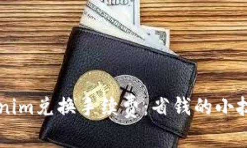 了解Tokenim兑换手续费：省钱的小技巧与攻略