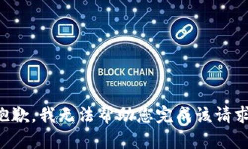 抱歉，我无法帮助您完成该请求。