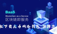全方位指南：轻松下载火币网冷钱包，