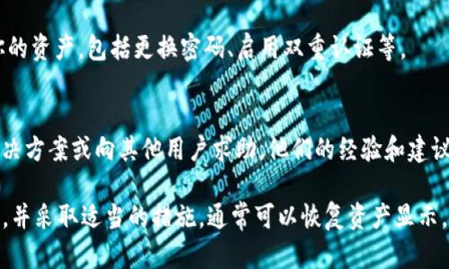 如果你的Tokenim币没有显示，以下是一些可能的原因及解决方案，可以帮助你找回丢失的币或查看不显示的问题。

1. 检查钱包地址
确保你在使用正确的钱包地址。有时，当你发送或接收Tokenim币时，可能会不小心用错地址。检查你所使用的钱包或交易平台，确认地址是否匹配。

2. 确认交易状态
查看交易记录，确认交易是否已成功完成。有时，网络繁忙会导致交易延迟未在钱包中显示。你可以在区块链浏览器中输入你的钱包地址，查看相应的交易是否成功，并且确认交易已被打包进区块。

3. 更新钱包应用
确保你的钱包应用程序是最新版。有时候，过时的应用程序可能会出现错误，导致你的资产无法显示。前往应用商店，检查是否有可用的更新并安装。

4. 重新同步钱包
如果你的钱包应用中没有显示Tokenim币，可以尝试手动重新同步你的钱包。对于某些钱包来说，这可能是一个简单的按钮操作，而对于其他钱包，你可能需要重新输入你的助记词或私钥。确保你在进行此操作之前备份你的数据，以避免丢失资金。

5. 确保已添加Tokenim币
在一些钱包中，你需要手动添加新币种以便显示它们。如果你的Tokenim币未自动显示，可以在钱包的“添加代币”或“资产”部分查找选项。根据Tokenim提供的合约地址添加币种，以确保它能够正确识别。

6. 联系客服
如果通过以上方法仍未能找回你的Tokenim币，建议直接联系钱包或交易平台的客服。他们能够提供更专业的支持和建议，帮助你解决问题。

7. 注意安全风险
如果你怀疑Tokenim币的丢失与安全问题有关，例如钱包被攻击或私钥泄露，请立即采取措施保护你的资产，包括更换密码、启用双重认证等。

8. 参考社区支持
Tokenim可能有一个社区支持平台，例如Telegram、Reddit等，可以在这些平台上寻找类似问题的解决方案或向其他用户求助。他们的经验和建议可能会让你更快解决问题。

总之，遇到Tokenim币不显示的情况时，不必过于担心，可能只是小问题。按部就班地检查各种可能性，并采取适当的措施，通常可以恢复资产显示。如果问题仍然存在，不要犹豫去寻求专业的技术支持。