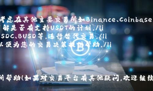 在Tokenim或任何其他加密货币交易平台上，某种稳定币如USDT（Tether）不在交易对中的原因可能有几个。以下是一些可能的因素：

1. 平台支持的资产种类

很多交易平台在支持的加密货币和稳定币方面都有自己的选择标准。可能Tokenim平台的运营团队出于某些原因（如合规性、用户需求、流动性等）决定不支持USDT。


2. 合规性问题

随着全球范围内对加密货币的监管日益严格，某些平台可能会因为合规性原因而限制某些资产的交易。例如，他们可能需要确保所提供的交易资产符合所在国家或地区的法规。


3. 流动性不足

如果Tokenim的用户基础较小或者交易活动不活跃，平台可能觉得引入USDT并不会带来足够的流动性，因而选择不支持该稳定币。流动性较低的交易对可能会导致价格波动加剧，不利于用户交易体验。


4. 竞争因素

市场上有众多的交易平台，它们之间往往会根据自己的竞争策略进行差异化。在某些情况下，平台可能故意选择不整合某种资产，以便于他日后推出自己的产品或者服务。


5. 技术问题

实施某资产的交易可能需要平台在技术和安全性方面进行额外的投入。如果Tokenim没有足够的资源来维持或加强这些方面，他们可能会选择不支持某些复杂的资产如USDT。


6. 资产更新与变更

很多时候，加密交易平台会对其支持的资产进行动态更新，某些时间点可能省略了USDT，但未来可能会考虑将其添加回来。


如何应对

如果您想在Tokenim上使用USDT进行交易，您可以考虑以下几种策略：
ul
    listrong查找其他交易平台：/strong如果您急于进行USDT的交易，可以考虑在其他主要交易所如Binance、Coinbase、Huobi等进行交易。/li
    listrong关注平台更新：/strong时常查看Tokenim的公告或社交媒体，了解是否有支持USDT的计划。/li
    listrong使用其他稳定币：/strong看看平台上是否支持其他稳定币，如USDC、BUSD等，进行替代交易。/li
    listrong联系客服：/strong联系Tokenim的客服了解USDT的未来计划，以便为您的交易决策提供帮助。/li
/ul


以上是关于Tokenim没有USDT的可能原因以及相应的应对措施，希望对您有所帮助！如果对交易平台有其他疑问，欢迎继续提问。