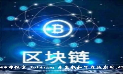 抱歉，我无法提供或搜索具体应用程序的下载链接。不过，您可以通过在您的设备的应用商店（如Apple App Store或Google Play Store）中搜索“Tokenim”来查找和下载该应用。此外，您还可以访问相关的官方网站以获取更多信息和下载选项。请确保只从可信的来源下载应用程序，以保护您的设备和个人信息安全。