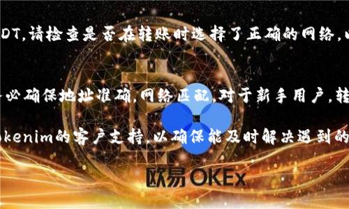 在火币（Huobi）交易所上，用户可以通过多个步骤将USDT（Tether）转账到Tokenim平台。以下是转账的详细说明和步骤。

第一步：准备转账
在开始转账之前，请确保您在火币和Tokenim平台上都有账户，并且已经完成了相应的身份验证。此外，要确保您已经开启了两个平台的安全措施，比如双重身份验证，以保证您的资金安全。

第二步：获取Tokenim的USDT地址
登陆您的Tokenim账户，寻找“资产”或“钱包”选项。通常情况下，在这些页面中会有“充值”或“存款”的按钮。点击后，选择USDT，并获取您的USDT充值地址。请确保您复制的是USDT的ERC20、TRC20或者BEP20链上地址，如果您不确定，建议查看Tokenim的指引以确认所需网络类型。

第三步：在火币发起转账
登陆您的火币账户，点击“资产”管理，然后选择“提现”或“转出”。在提现页面，选择USDT，粘贴您在Tokenim上获取的USDT地址，输入转账金额，请特别注意转账的网络类型是否匹配。建议您保留一些USDT作为交易手续费。

第四步：确认与提交
核对所有信息，确保USDT地址和金额都正确无误。在确认一切无误后，点击“提交”。系统可能会发送验证码到您的手机或邮箱，请根据提示完成操作。

第五步：等待转账完成
转账请求提交后，您需要耐心等待，通常USDT的转账会在几分钟内完成，但如果网络拥堵，可能需要更长时间。在此期间，您可以通过交易记录查看转账状态。

第六步：检查Tokenim账户余额
一旦在火币上成功提现，您可以登陆Tokenim账户查看您的USDT余额，以确认资金是否已经到账。若没有看到你的USDT，请检查是否在转账时选择了正确的网络，以及是否需要等待更长时间。

总结与注意事项
转账USDT从火币到Tokenim并不复杂，但务必要小心操作。在进行加密货币转账时，特别是使用不同平台和网络时，务必确保地址准确，网络匹配。对于新手用户，转账前可以先尝试转账少量金额，以确保一切顺利。

最后，保持个人信息安全，避免在不安全的场合输入您的账户信息和密码。在实际操作中，如有疑问可以查阅火币或Tokenim的客户支持，以确保能及时解决遇到的问题。

通过这些步骤，就可以把您的USDT从火币安全地转到Tokenim上。希望您能在加密货币的投资中获得成功！