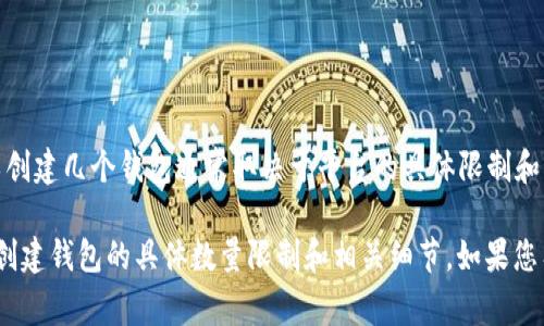 Tokenim 是一个数字资产管理平台，用户可以在上面创建和管理多个钱包。具体可以创建几个钱包通常取决于平台的具体限制和您的需求。大部分类似的平台允许用户创建多个钱包，以便于管理不同的资产或用途。

为了获得准确的信息，建议您访问 Tokenim 的官方网站或查看其技术文档，以了解创建钱包的具体数量限制和相关细节。如果您有其他具体问题或需要进一步的信息，请告诉我！