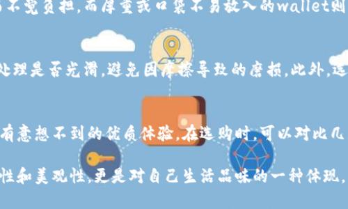 观察钱包可以从不同的角度入手，包括钱包的外观、功能、使用体验等多个方面。下面是一些观察钱包时可以考虑的要点：

### 外观设计
首先，观察钱包的外观设计是了解其品质和风格的重要方式。钱包的材质尤为关键，比如皮革、帆布或合成材料。高档皮革钱包通常光滑、柔软，散发出淡淡的香气，而帆布钱包则可能给人一种休闲、年轻的感觉。选择适合自己风格的颜色和款式，例如经典黑色、红色或时尚的花纹，能彰显个性。

### 内部结构
一款好的钱包应具备良好的内部结构，方便存放各种卡片和现金。例如，观察是否有足够数量的信用卡插槽及其深度，是否能够安放常用的身份证、驾照和会员卡等。此外，多功能的设计，如硬币口袋、拉链隔层等，能够提升钱包的使用便利性，让你在日常生活中更得心应手。

### 使用体验
在观察钱包时，实践使用是至关重要的一环。可以将钱包放在手中，感受其分量与手感。轻便的设计能够让钱包随身携带而不觉负担，而厚重或口袋不易放入的wallet则可能影响使用体验。此外，观察钱包的开合方式，如按扣、拉链或磁扣，都将影响其使用的方便性和安全性。

### 耐用性
观察钱包的细节工艺，了解其耐用程度。在缝合线的地方，检查是否均匀整齐，这通常是工艺质量的直接体现。钱包的边缘处理是否光滑，避免因摩擦导致的磨损。此外，选择防水的材料或涂层，能够更好地保护钱包里的物品，延长使用寿命。

### 价格与品牌
最后，价格与品牌也是观察钱包的一部分。高端品牌的设计往往意味着更高的品质保证，而价格相对合理的钱包也可能具有意想不到的优质体验。在选购时，可以对比几款钱包的价格，考虑品牌和设计的性价比。不妨通过网络查阅一些相关评价，让自己的选择更有底气。

通过以上几个方面的观察，你可以全面地评估一款钱包是否符合你的需求与喜好。在这一过程中，你的选择不仅关乎实用性和美观性，更是对自己生活品味的一种体现。