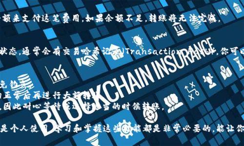 在区块链领域，TokenIm 通常指的是一种数字资产或代币的管理和交易工具。如果你想学习如何进行 token 的转移（转token），以下是一个简单的指南。然而，请注意，不同的平台和钱包可能会有不同的操作方式。

### 如何转移 Token

#### 步骤一：选择合适的钱包
首先，确保你拥有一个支持特定代币的数字钱包。常见的钱包包括 MetaMask、Trust Wallet 和 MyEtherWallet 等。下载并安装你选择的钱包，并确保你已备份了助记词或者私钥以保护你的资产。

#### 步骤二：查看你想转移的 Token
打开你的钱包应用程序，确认你所持有的代币在这款钱包中可见。通常在“资产”或“代币”标签下可以找到你的代币清单。如果没有看到你的代币，请根据钱包的说明添加自定义代币。

#### 步骤三：获取接收方地址
在进行转账之前，确保你有接收方的地址。这是一个由字母和数字组成的字符串，确保其准确无误，因为任何错误可能导致资产丢失。

#### 步骤四：发起转账
在你的钱包中，找到“发送”或“转账”按钮，点击后输入接收方的钱包地址和你希望转账的数量。系统会提示你确认交易，确保所有信息准确无误后再进行确认。

#### 步骤五：支付交易费用
每笔交易通常需要支付一定的网络费用（Gas费），确保你的钱包中有足够的余额来支付这笔费用。如果余额不足，转账将无法完成。

#### 步骤六：确认交易
一旦你确认了转账，系统会处理你的请求。你可以在钱包历史记录中查看交易状态，通常会有交易哈希记录（Transaction Hash），你可以通过这个哈希值在区块链浏览器上查看交易详情。

### 注意事项
- **安全性**：确保你使用的是官方钱包，不要点击任何来路不明的链接以避免钓鱼。
- **小额试探**：如果你是第一次进行转账，可以先尝试小额的转账，确认一切正常后再进行大额转账。
- **网络拥堵**：在高峰期（如市场波动时），转账可能会由于网络拥堵而延迟，因此耐心等待或选择适当的时候转账。

通过以上步骤，希望能够帮助你顺利完成 Token 的转移。无论是投资、交易还是个人使用，学习和掌握这些技能都是非常必要的，能让你在数字资产的世界中更加游刃有余。