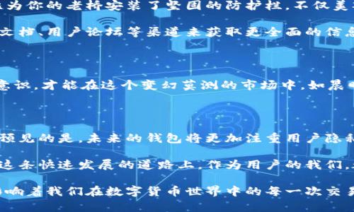 比特币钱包认证的重要性：保障您的数字资产安全

在这个数字货币飞速发展的时代，比特币已经不再是一个技术极客的专属玩物，而成为了人们投资、交易乃至日常生活中不可或缺的一部分。在比特币的世界中，钱包就如同晨雾中的老桥，连接着你与这片神秘虚拟货币的秘境。然而，是否每个比特币钱包都需要认证呢？这将是我们深入探讨的主题。

比特币钱包的种类及其认证需求

在深入探讨比特币钱包认证之前，我们首先需要明确比特币钱包的种类。比特币钱包主要分为三种：热钱包、冷钱包和纸钱包。

热钱包通常是指在线钱包，它们功能强大，方便快捷，适合日常交易。这些钱包在连接互联网的同时，可能面临网络攻击，因此需要一些认证与安全措施来保护用户资产。反观冷钱包，例如硬件钱包和纸钱包，由于不直接连接互联网，它们一般不需要进行复杂的认证，让用户的比特币得以远离潜在的黑客威胁。

如果你选择使用热钱包，那么认证便显得尤为重要。许多热钱包平台会要求用户注册个人信息，提供身份证明或者二次认证，以确保交易的安全性与合法性。例如，有些钱包平台会要求用户进行KYC（了解客户）认证，以核实用户身份，确保平台不被非法活动利用。这样的措施虽然让人感到麻烦，却在某种程度上保护了用户的利益。

选择无认证钱包的风险与注意事项

当然，并不是每个人都希望经历复杂的认证过程。许多用户更喜欢选择一些无需认证的比特币钱包，以便快速体验比特币的魅力。然而，这种选择也并非没有风险。无认证钱包虽然在使用上更为方便，但同时也意味着缺乏保障，很容易成为黑客攻击的目标。

想象一下，当你把一袋黄金放在无人看管的市场里，无认证的钱包就如同这笔无保护的资产。如果出现了窃贼，等待你的只有损失。因此，在选择无认证钱包时，用户应当尤其警惕钱包的安全机制，包括私钥的管理方式、数据加密程度以及网页安全性等。

安全第一：如何选择比特币钱包

面对众多选择，用户在选择比特币钱包时应优先考虑安全性。首先，选择那些广受好评的、有良好用户评价的比特币钱包。安全性高、反应速度快且界面友好的钱包平台，通常会吸引更多用户去使用。

其次，确保钱包具备多层次的安全防护。这可以是二次验证、密钥分离存储或是实时交易监控等功能。尤其对于热钱包，确保其采用高标准的加密技术非常重要，这就好比为你的老桥安装了坚固的防护栏，不仅美观而且安全。

此外，了解和研究钱包的技术背景和团队是一个不错的选择。那些有着坚实科技背景与信誉的团队，往往能提供更为可靠和安全的产品。可以通过查看其官方网站、技术文档、用户论坛等渠道来获取更全面的信息。

总结：智慧选择，提升安全

在比特币的世界里，没有绝对的安全，只有相对的谨慎。在选择比特币钱包时，无论是热钱包还是冷钱包，认证与否都应经过深思熟虑。保持清醒的头脑，坚持良好的安全意识，才能在这个变幻莫测的市场中，如晨曦中的老桥，稳稳地支撑起你的数字资产，伴随你走向未来的财富之路。

未来展望：比特币钱包的发展趋势

随着比特币和整个数字货币市场的不断成熟，各类线上线下钱包也在不断进化。不少钱包平台开始尝试引入更高科技的手段，如生物识别技术、区块链身份认证等。可以预见的是，未来的钱包将更加注重用户隐私保护与资产安全，为用户提供更为便捷舒适的使用体验。

另外，随着政策的不断完善和全球对数字货币接纳度的提升，各类金融机构也可能会加入到比特币钱包的市场，这无疑会推动钱包的认证需求进一步提升。无论如何，在这条快速发展的道路上，作为用户的我们，都应保持警醒与谨慎，随时准备迎接新的挑战与机遇。

总之，比特币钱包的选择与使用并不是一时的决定，而是一个需要我们持续关注和学习的过程。在这个过程中，认证的重要性显而易见，它不仅关乎我们的资产安全，还影响着我们在数字货币世界中的每一次交易和投资。在拥抱未来的同时，不妨停下脚步，思考一二，选择最符合自己需求的比特币钱包，才能让我们在这片广袤的虚拟金融土地上，找到属于自己的那一条财富之路。