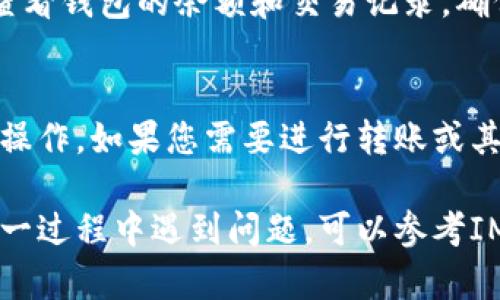 在IM（即时通讯）应用中添加观察钱包的具体步骤可能会因应用版本和更新而有所不同，以下是一般性的步骤：

步骤一：打开IM应用
首先，确保您的设备上已经安装了IM应用，并且已经成功登录您的账户。打开应用后，会看到主界面。

步骤二：进入钱包功能
在主界面中，寻找“钱包”或“资产”这样的选项，通常与其他功能模块并列。点击进入钱包功能，这里是管理您所有资金和资产的地方。

步骤三：选择添加观察钱包
在钱包界面，寻找“添加观察钱包”或“新增钱包”的按钮。不同的IM应用，可能会有不同的称呼，重点是找到与观察钱包相关的选项。

步骤四：输入钱包地址
在弹出的窗口中，您需要填写或粘贴您希望观察的钱包地址。确保地址的准确性，因为一旦输入错误，可能无法正确观察该钱包的资产变化。

步骤五：确认添加
在输入完钱包地址后，通常会有“确认”或“添加”按钮。点击后，系统会进行验证，并在确认无误后将该钱包添加到您的观察列表中。

步骤六：查看观察钱包状态
返回到钱包主界面，您应该能看到新添加的观察钱包。点击进去，可以查看该钱包的资产、交易记录等详细信息。

步骤七：定期检查更新
观察钱包的目的是为了跟踪资产情况，您可以定期返回查看钱包的余额和交易记录，确保您对资金的动态保持关注。

注意事项
记住，观察钱包只是查看资产情况，并不能进行任何资金操作。如果您需要进行转账或其他资金操作，请确认您所使用的主钱包或账户的安全性。

以上是一般步骤，具体操作可能因应用而异。如果您在某一过程中遇到问题，可以参考IM应用的官方帮助文档或联系客服获得支持。