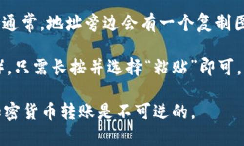 要复制Tokenim地址，请按照以下步骤进行操作：

1. **打开您的钱包应用**：首先，确保您使用的是可以存储和管理Tokenim的加密钱包。例如，您可以使用MetaMask、Trust Wallet等。

2. **找到Tokenim**：在钱包的界面上，找到您拥有的Tokenim。如果您没有看到它，可能需要添加Tokenim的合约地址。

3. **查看Tokenim详情**：点击Tokenim的选项，这将带您进入一个详情页面。在这里，您可以看到Tokenim的相关信息，包括合约地址、余额等。

4. **复制地址**：在Tokenim的详细信息页面，您应该能看到Tokenim的合约地址。通常，地址旁边会有一个复制图标（通常是一个小剪贴板图案）或者“复制”按钮，点击它即可将地址复制到剪贴板。

5. **粘贴地址**：在需要使用Tokenim地址的地方（例如发送Tokenim或进行交易），只需长按并选择“粘贴”即可。

请务必检查您复制的地址是否准确，以避免资产丢失。确保每个字符都正确，因为加密货币转账是不可逆的。