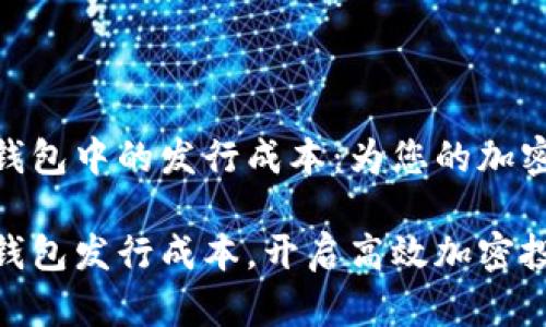 了解Tokenim钱包中的发行成本：为您的加密资产管理提效

掌握Tokenim钱包发行成本，开启高效加密投资之路