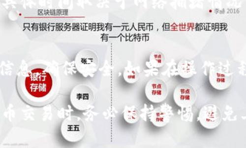 要将狗狗币（Dogecoin）转到IM钱包，您需要遵循一些步骤。以下是逐步的指南，以帮助您完成此过程。

步骤一：准备工作
在进行转账之前，确保您已经在IM钱包中创建了一个帐户，并能够登录。此外，确保您的狗狗币资金在其他钱包中（例如交易所钱包或其他数字钱包）。

步骤二：获取IM钱包地址
打开您的IM钱包应用，找到“接收”或“收款”按钮。点击之后，您会看到一个独特的狗狗币地址。这个地址看起来像是一串随机的字母和数字组合。将这个地址复制到剪贴板，确保没有任何空格或错误。

步骤三：前往您存放狗狗币的地方
无论您的狗狗币存放在哪个地方（如交易所或其他钱包），您需要登录到该平台。例如，如果您在某个交易所持有狗狗币，登录您的账户，找到“钱包”或“资产”选项，查找狗狗币。

步骤四：发起转账
在找到狗狗币后，选择“提现”或“转出”选项。接下来，您需要粘贴在IM钱包中复制的接收地址。确保地址无误，以免资金丢失。份额选择方面，您可以选择转出全部资金或部分资金，并根据平台的要求确认转账。

步骤五：核对信息并确认转账
在确认页面，仔细核对您输入的IM钱包地址和转账数量。确保所有信息无误后，点击“确认”或“提交”按钮。有些平台可能会要求您输入验证码或确认电子邮件。

步骤六：等待转账确认
一旦您确认转账，资金将会通过区块链网络进行处理。这可能需要几分钟到几小时不等，具体时间取决于网络拥堵情况。您可以在IM钱包中查看交易状态，确认资金是否到账。

总结
将狗狗币转移到IM钱包的过程相对简单，只需要遵循上述步骤。记得在转账时仔细核对信息，确保安全。如果在操作过程中有任何疑问，建议查看相关平台的FAQ或联系客服以获得进一步帮助。

此过程虽然相对简单，但对初学者来说在每一步都要小心，确保安全和准确。进行数字货币交易时，务必保持警惕，避免上当受骗。