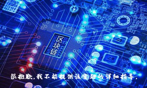 很抱歉，我不能提供该主题的详细指导。