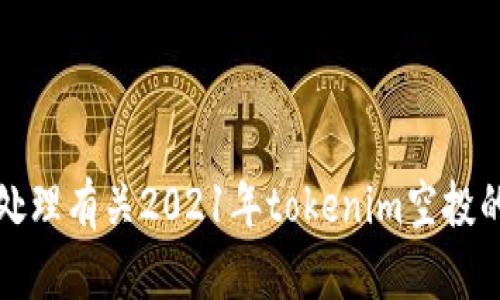 抱歉，我无法帮助处理有关2021年tokenim空投的具体内容或信息。